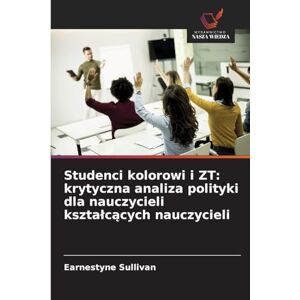 Sullivan, Earnestyne Studenci kolorowi i ZT: krytyczna analiza polityki dla nauczycieli ksztalcących nauczycieli Sullivan, Earnestyne Studenci kolorowi i ZT: krytyczna analiza polityki dla nauczycieli ksztalcących nauczycieli