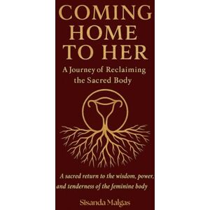 Malgas, Sisanda Coming Home to Her: A Journey of Reclaiming the Sacred Body: A sacred return to the wisdom, power, and tenderness of the feminine body Malgas, Sisanda Coming Home to Her: A Journey of Reclaiming the Sacred Body: A sacred return to the wisdom, power, and tenderness of the feminine body