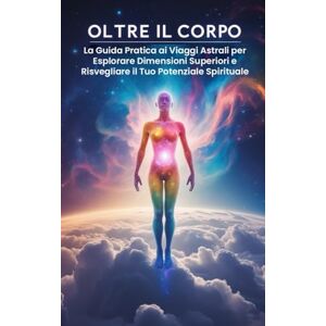 Imparato, Roberto Oltre il Corpo: La Guida Pratica ai Viaggi Astrali per Esplorare Dimensioni Superiori e Risvegliare il Tuo Potenziale Spirituale Imparato, Roberto Oltre il Corpo: La Guida Pratica ai Viaggi Astrali per Esplorare Dimensioni Superiori e Risvegliare il Tuo Potenziale Spirituale