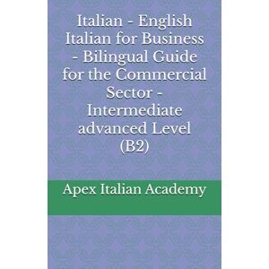 Italian Academy, Apex Italian English Italian for Business Bilingual Guide for the Commercial Sector Intermediate advanced Level (B2) (L'italiano in azienda: manuale bilingue per il settore commerciale) Italian Academy, Apex Italian English Italian for Business Bilingual Guide for the Commercial Sector Intermediate advanced Level (B2) (L'italiano in azienda: manuale bilingue per il settore commerciale)