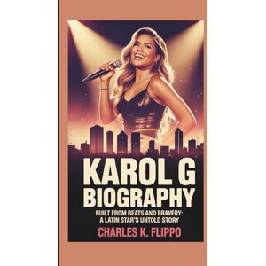 FLIPPO, CHARLES K. KAROL G BIOGRAPHY: Built from Beats and Bravery: A Latin Star’s Untold Story FLIPPO, CHARLES K. KAROL G BIOGRAPHY: Built from Beats and Bravery: A Latin Star’s Untold Story