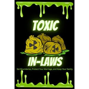 Pieters, D. Toxic In-Laws: How to Set Boundaries, Protect Your Marriage, and Keep Your Sanity Pieters, D. Toxic In-Laws: How to Set Boundaries, Protect Your Marriage, and Keep Your Sanity