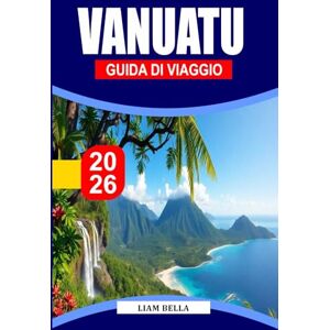 BELLA, LIAM VANUATU GUIDA DI VIAGGIO 2026: Lo spirito dell'isola ti aspetta: scopri i paesaggi vulcanici, le vivaci tradizioni e le incontaminate coste del Pacifico meridionale di Vanuatu BELLA, LIAM VANUATU GUIDA DI VIAGGIO 2026: Lo spirito dell'isola ti aspetta: scopri i paesaggi vulcanici, le vivaci tradizioni e le incontaminate coste del Pacifico meridionale di Vanuatu