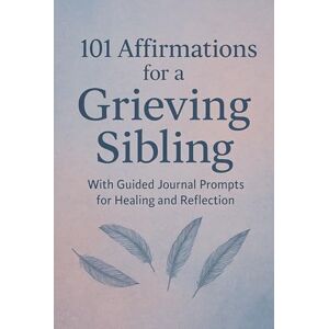 Williams, Malorie 101 Affirmations for a Grieving Sibling: With Guided Journal Prompts for Healing and Reflection Williams, Malorie 101 Affirmations for a Grieving Sibling: With Guided Journal Prompts for Healing and Reflection