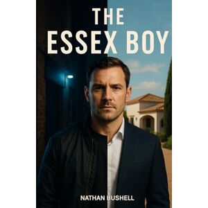 Bushell, Nathan The Essex Boy: A Gritty British Crime Saga of Violence, Redemption, and Revenge Bushell, Nathan The Essex Boy: A Gritty British Crime Saga of Violence, Redemption, and Revenge