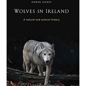 Hickey, Kieran Wolves in Ireland: A Natural and Cultural History Hickey, Kieran Wolves in Ireland: A Natural and Cultural History