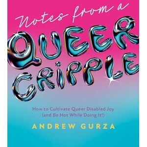 Gurza, Andrew Notes From A Queer Cripple: How to Cultivate Queer Disabled Joy (and Be Hot While Doing It!) Gurza, Andrew Notes From A Queer Cripple: How to Cultivate Queer Disabled Joy (and Be Hot While Doing It!)