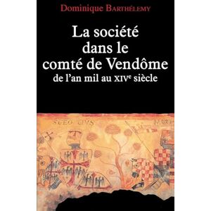 Barthelemy-D La Société dans le comté de Vendôme: De l'an mil au XIVe siècle Barthelemy-D La Société dans le comté de Vendôme: De l'an mil au XIVe siècle