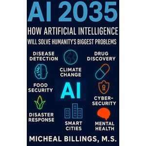 Billings M.S., Micheal AI 2035: How Artificial Intelligence Will Solve Humanity’s Biggest Problems Billings M.S., Micheal AI 2035: How Artificial Intelligence Will Solve Humanity’s Biggest Problems