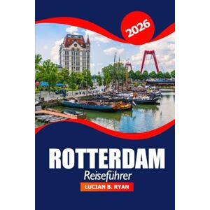 Ryan, Lucian B. Rotterdam Reiseführer 2026: Entdecken Sie versteckte Schätze, Sehenswürdigkeiten, lokale Küche, praktische Tipps, Abenteuer und architektonisches Zentrum in Niederlanden Ryan, Lucian B. Rotterdam Reiseführer 2026: Entdecken Sie versteckte Schätze, Sehenswürdigkeiten, lokale Küche, praktische Tipps, Abenteuer und architektonisches Zentrum in Niederlanden