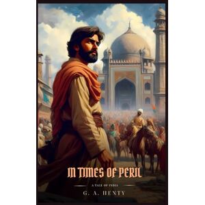 Henty, G. A. IN TIMES OF PERIL: A Tale Of India : Illustrated Edition Henty, G. A. IN TIMES OF PERIL: A Tale Of India : Illustrated Edition