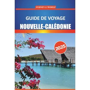 Woolf, Sydney J. Guide de voyage Nouvelle-Calédonie 2025: Explorez les plages immaculées, la culture locale, la faune et la flore et les activités d'aventure dans le Pacifique Sud Woolf, Sydney J. Guide de voyage Nouvelle-Calédonie 2025: Explorez les plages immaculées, la culture locale, la faune et la flore et les activités d'aventure dans le Pacifique Sud