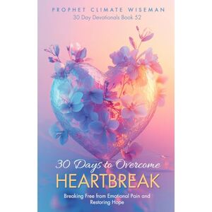 Wiseman, Prophet Climate 30 Days To Overcome Heartbreak: Your Step-By-Step Guide To Breaking Free from Emotional Pain and Restoring Hope (30 Day Devotionals) Wiseman, Prophet Climate 30 Days To Overcome Heartbreak: Your Step-By-Step Guide To Breaking Free from Emotional Pain and Restoring Hope (30 Day Devotionals)