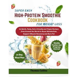 Collins, Thomas Super Easy High-Protein Smoothie Cookbook for Weight Loss: 60 Quick, Tasty, Keto-friendly and Vegan Recipes from Around the World to Boost Metabolism, Support Muscle Recovery and Burn Fat Collins, Thomas Super Easy High-Protein Smoothie Cookbook for Weight Loss: 60 Quick, Tasty, Keto-friendly and Vegan Recipes from Around the World to Boost Metabolism, Support Muscle Recovery and Burn Fat