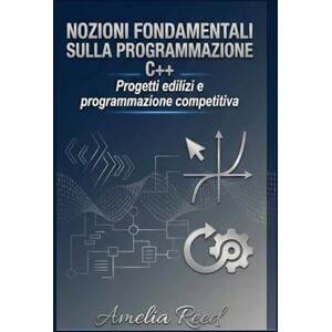 REED, AMELIA Nozioni fondamentali sulla programmazione C++: Progetti edilizi e programmazione competitiva REED, AMELIA Nozioni fondamentali sulla programmazione C++: Progetti edilizi e programmazione competitiva