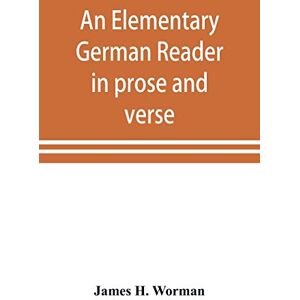 H Worman, James An elementary German reader in prose and verse: with copious explanatory notes and references to the editors German grammars, and a complete vocabulary H Worman, James An elementary German reader in prose and verse: with copious explanatory notes and references to the editors German grammars, and a complete vocabulary