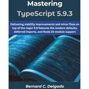 Delgado, Bernard C. Mastering TypeScript 5.9.3: Delivering stability improvements and minor fixes on top of the major 5.9 features like modern defaults, deferred imports, and Node 20 module support (The futere) Delgado, Bernard C. Mastering TypeScript 5.9.3: Delivering stability improvements and minor fixes on top of the major 5.9 features like modern defaults, deferred imports, and Node 20 module support (The futere)