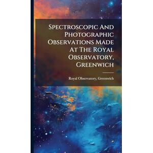 Greenwich, Royal Observatory Spectroscopic And Photographic Observations Made At The Royal Observatory, Greenwich Greenwich, Royal Observatory Spectroscopic And Photographic Observations Made At The Royal Observatory, Greenwich