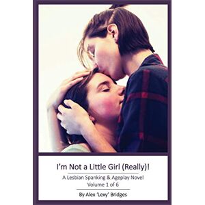 Bridges, Alex I'm Not a Little Girl (Really!): A Lesbian Spanking & Ageplay Novel (Vol. 1 of 6) Bridges, Alex I'm Not a Little Girl (Really!): A Lesbian Spanking & Ageplay Novel (Vol. 1 of 6)