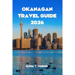 T. Johnson, Gloria OKANAGAN TRAVEL GUIDE 2026: The Ultimate and Most Updated Handbook to Exploring Canada’s Wine Region, Outdoor Adventures, and Hidden Treasures (Glorious Travellers) T. Johnson, Gloria OKANAGAN TRAVEL GUIDE 2026: The Ultimate and Most Updated Handbook to Exploring Canada’s Wine Region, Outdoor Adventures, and Hidden Treasures (Glorious Travellers)