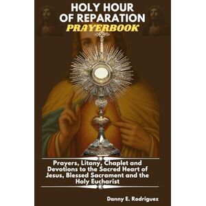Rodriguez HOLY HOUR OF REPARATION PRAYERBOOK: Prayers, Litany, Chaplet and Devotions to the Sacred Heart, Blessed Sacrament and the Holy Eucharist Rodriguez HOLY HOUR OF REPARATION PRAYERBOOK: Prayers, Litany, Chaplet and Devotions to the Sacred Heart, Blessed Sacrament and the Holy Eucharist