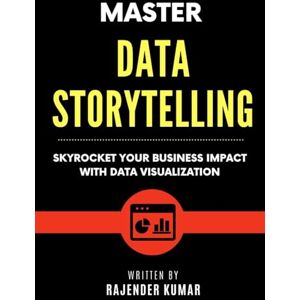 Kumar, Rajender Master Data Storytelling: Skyrocket Your Business Impact with Data Visualization Kumar, Rajender Master Data Storytelling: Skyrocket Your Business Impact with Data Visualization