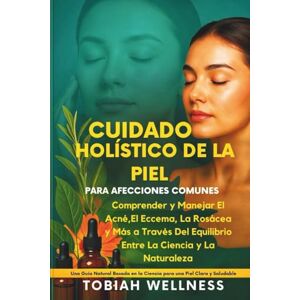 Wellness, Tobiah Cuidado Holístico De La Piel Para Afecciones Comunes: Comprender y manejar el acné, el eccema, la rosácea y más a través del equilibrio entre la ciencia y la naturaleza Wellness, Tobiah Cuidado Holístico De La Piel Para Afecciones Comunes: Comprender y manejar el acné, el eccema, la rosácea y más a través del equilibrio entre la ciencia y la naturaleza