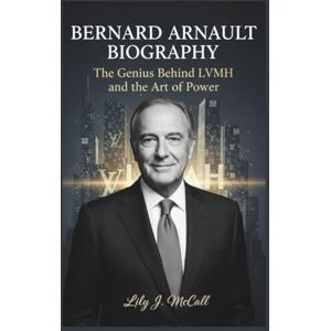 J. McCall, Lily BERNARD ARNAULT BIOGRAPHY: The Genius Behind LVMH and the Art of Power J. McCall, Lily BERNARD ARNAULT BIOGRAPHY: The Genius Behind LVMH and the Art of Power