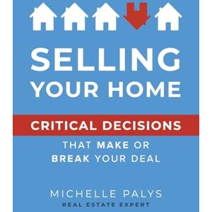 Palys, Michelle Selling Your Home: Critical Decisions That Make or Break Your Deal Palys, Michelle Selling Your Home: Critical Decisions That Make or Break Your Deal