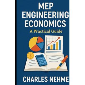 Nehme, Charles MEP Engineering Economics: A Practical Guide Nehme, Charles MEP Engineering Economics: A Practical Guide
