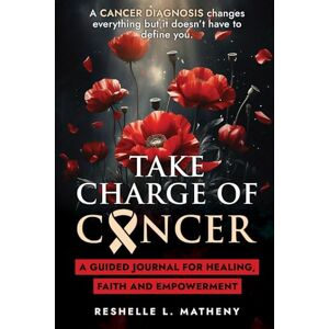 Matheny, Reshelle L Take Charge of Cancer: A Guided Journal: For Healing, Faith and Empowerment Matheny, Reshelle L Take Charge of Cancer: A Guided Journal: For Healing, Faith and Empowerment
