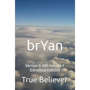 Bryan, True Believer brYan: Version 0-005 Volume II {Ukrainian Edition} (The Book of brYan {Ukrainian}) Bryan, True Believer brYan: Version 0-005 Volume II {Ukrainian Edition} (The Book of brYan {Ukrainian})