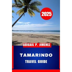 JIMENEZ, ABIGAIL P TAMARINDO TRAVEL GUIDE: Adventure Awaits on the Northwestern Pacific Coast of Costa Rica: A Complete Tourist Guide JIMENEZ, ABIGAIL P TAMARINDO TRAVEL GUIDE: Adventure Awaits on the Northwestern Pacific Coast of Costa Rica: A Complete Tourist Guide