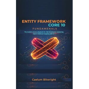 Bitwright, Caelum Entity Framework Core 10 Fundamentals: The Modern Data Access Playbook for .NET Developers: Mastering Object-Relational Mapping with C# (The Caelum Protocol) Bitwright, Caelum Entity Framework Core 10 Fundamentals: The Modern Data Access Playbook for .NET Developers: Mastering Object-Relational Mapping with C# (The Caelum Protocol)