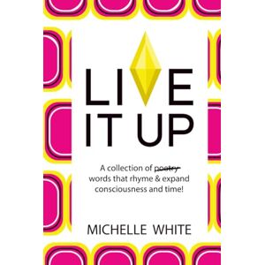 White, Michelle Live It Up: A collection of poetry words that rhyme & expand consciousness and time! White, Michelle Live It Up: A collection of poetry words that rhyme & expand consciousness and time!