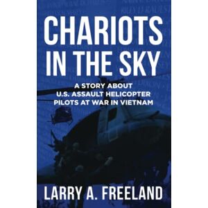 Freeland, Larry A. Chariots in the Sky: A Story About U.S. Army Assault Helicopter Pilots at War in Vietnam Freeland, Larry A. Chariots in the Sky: A Story About U.S. Army Assault Helicopter Pilots at War in Vietnam