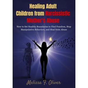 F. Oliver, Melissa healing adult children from narcissistic mothers abuse: how to set healthy boundaries to find freedom, Stop Manipulative Behaviors and heal from abuse F. Oliver, Melissa healing adult children from narcissistic mothers abuse: how to set healthy boundaries to find freedom, Stop Manipulative Behaviors and heal from abuse