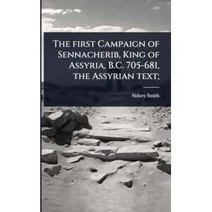 Smith, Sidney The first Campaign of Sennacherib, King of Assyria, B.C. 705-681, the Assyrian text; Smith, Sidney The first Campaign of Sennacherib, King of Assyria, B.C. 705-681, the Assyrian text;
