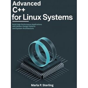 Sterling, Marla P. Advanced C++ for Linux Systems: Build High-Performance Applications with Modern Design Patterns and System Architecture Sterling, Marla P. Advanced C++ for Linux Systems: Build High-Performance Applications with Modern Design Patterns and System Architecture