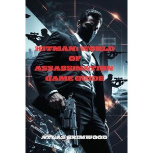 GRIMWOOD, ATLAS HITMAN: WORLD OF ASSASSINATION GAME GUIDE: Master the Story, Uncover All Secrets & Defeat Every Boss GRIMWOOD, ATLAS HITMAN: WORLD OF ASSASSINATION GAME GUIDE: Master the Story, Uncover All Secrets & Defeat Every Boss