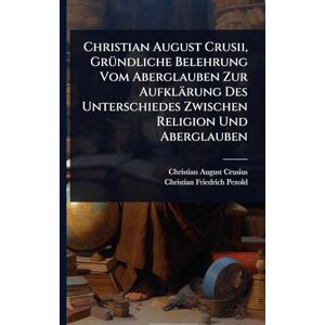 Crusius, Christian August Christian August Crusii, GrÃ1/4ndliche Belehrung Vom Aberglauben Zur Aufklärung Des Unterschiedes Zwischen Religion Und Aberglauben Crusius, Christian August Christian August Crusii, GrÃ1/4ndliche Belehrung Vom Aberglauben Zur Aufklärung Des Unterschiedes Zwischen Religion Und Aberglauben