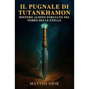 Orik, Matteo Il Pugnale di Tutankhamon: mistero alieno forgiato nel ferro delle stelle: Un’indagine tra archeologia egizia e origini extraterrestri del metallo celeste Orik, Matteo Il Pugnale di Tutankhamon: mistero alieno forgiato nel ferro delle stelle: Un’indagine tra archeologia egizia e origini extraterrestri del metallo celeste