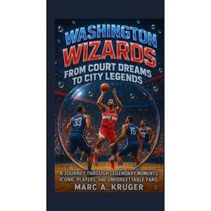 A. Kruger, Marc Washington Wizards: From Court Dreams To City Legends: A Journey Through Legendary Moments, Iconic Players, And Unforgettable Fans A. Kruger, Marc Washington Wizards: From Court Dreams To City Legends: A Journey Through Legendary Moments, Iconic Players, And Unforgettable Fans