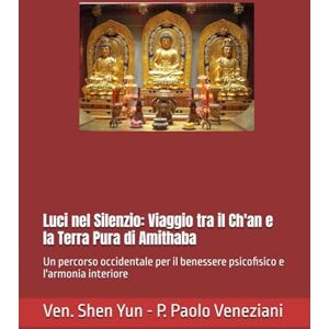 Veneziani, Ven. Shen Yun Pier Paolo Luci nel Silenzio: Viaggio tra il Ch'an e la Terra Pura di Amithaba: Un percorso occidentale per il benessere psicofisico e l'armonia interiore Veneziani, Ven. Shen Yun Pier Paolo Luci nel Silenzio: Viaggio tra il Ch'an e la Terra Pura di Amithaba: Un percorso occidentale per il benessere psicofisico e l'armonia interiore