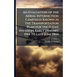 Veeder, Tmothy A An Evaluation of the Aerial Interdiction Campaign Known as the Transportation Plan for the D-Day Invasion, Early January 1944 To Late June 1944 Veeder, Tmothy A An Evaluation of the Aerial Interdiction Campaign Known as the Transportation Plan for the D-Day Invasion, Early January 1944 To Late June 1944