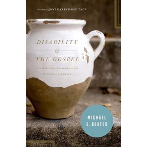 Beates, Michael S. Disability and the Gospel: How God Uses Our Brokenness to Display His Grace Beates, Michael S. Disability and the Gospel: How God Uses Our Brokenness to Display His Grace