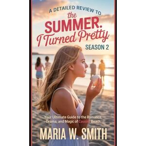 Smith, Maria W. A Detailed Review to The Summer I Turned Pretty Season 2: Your Ultimate Guide to the Romance, Drama, and Magic of Cousins Beach (Cousins Beach ... Series to The Summer I Turned Pretty Drama) Smith, Maria W. A Detailed Review to The Summer I Turned Pretty Season 2: Your Ultimate Guide to the Romance, Drama, and Magic of Cousins Beach (Cousins Beach ... Series to The Summer I Turned Pretty Drama)