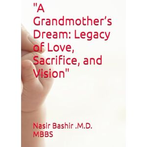 Bashir .M.D. MBBS, Nasir A Grandmother’s Dream: Legacy of Love, Sacrifice, and Vision Bashir .M.D. MBBS, Nasir A Grandmother’s Dream: Legacy of Love, Sacrifice, and Vision
