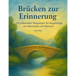 Nika, Toma Brücken zur Erinnerung: Ein liebevoller Wegweiser für Angehörige von Menschen mit Demenz Nika, Toma Brücken zur Erinnerung: Ein liebevoller Wegweiser für Angehörige von Menschen mit Demenz