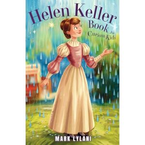 Lylani, Mark Helen Keller Book for Curious Kids: The True Story of a Brave Girl Who Found Her Voice (Great Minds for Curious Kids) Lylani, Mark Helen Keller Book for Curious Kids: The True Story of a Brave Girl Who Found Her Voice (Great Minds for Curious Kids)